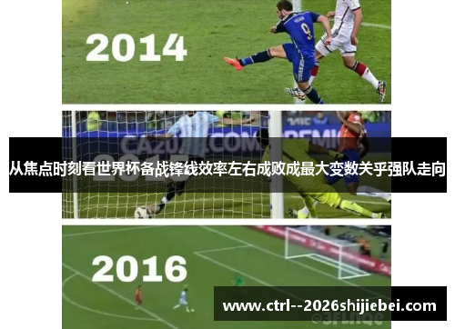 从焦点时刻看世界杯备战锋线效率左右成败成最大变数关乎强队走向 从焦点时刻看世界杯备战锋线效率左右成败成最大变数关乎强队走向