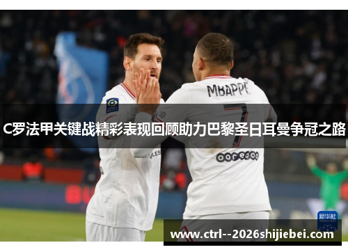 C罗法甲关键战精彩表现回顾助力巴黎圣日耳曼争冠之路