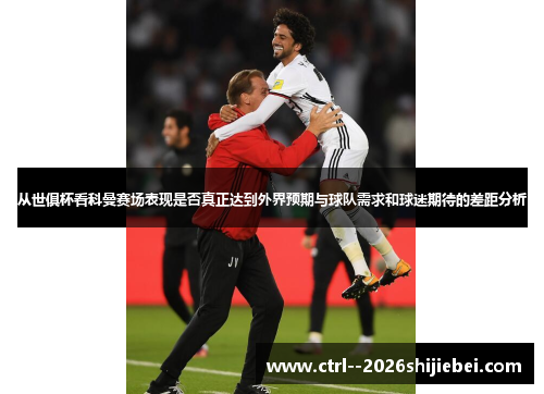 从世俱杯看科曼赛场表现是否真正达到外界预期与球队需求和球迷期待的差距分析 从世俱杯看科曼赛场表现是否真正达到外界预期与球队需求和球迷期待的差距分析