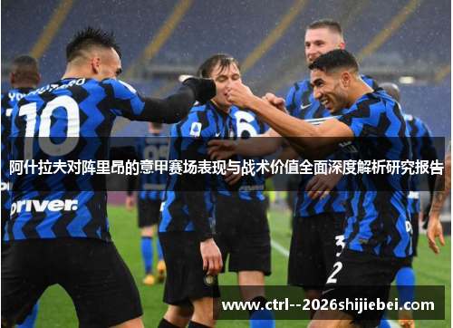 阿什拉夫对阵里昂的意甲赛场表现与战术价值全面深度解析研究报告 阿什拉夫对阵里昂的意甲赛场表现与战术价值全面深度解析研究报告