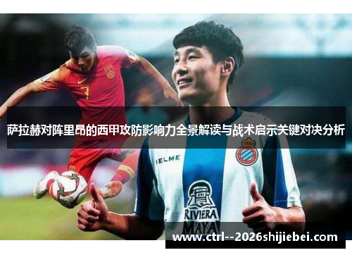 萨拉赫对阵里昂的西甲攻防影响力全景解读与战术启示关键对决分析