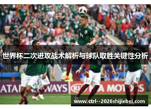 世界杯二次进攻战术解析与球队取胜关键性分析 世界杯二次进攻战术解析与球队取胜关键性分析