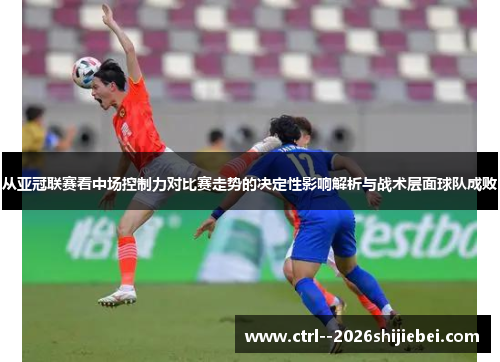 从亚冠联赛看中场控制力对比赛走势的决定性影响解析与战术层面球队成败 从亚冠联赛看中场控制力对比赛走势的决定性影响解析与战术层面球队成败