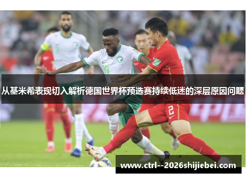 从基米希表现切入解析德国世界杯预选赛持续低迷的深层原因问题 从基米希表现切入解析德国世界杯预选赛持续低迷的深层原因问题