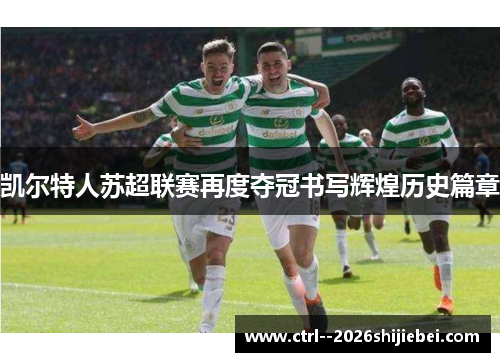 凯尔特人苏超联赛再度夺冠书写辉煌历史篇章 凯尔特人苏超联赛再度夺冠书写辉煌历史篇章