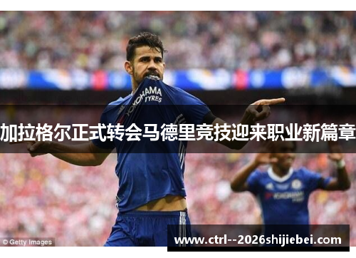 加拉格尔正式转会马德里竞技迎来职业新篇章 加拉格尔正式转会马德里竞技迎来职业新篇章