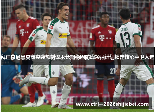 拜仁慕尼黑夏窗突袭热刺谋求长期稳固防线领袖计划锁定核心中卫人选 拜仁慕尼黑夏窗突袭热刺谋求长期稳固防线领袖计划锁定核心中卫人选