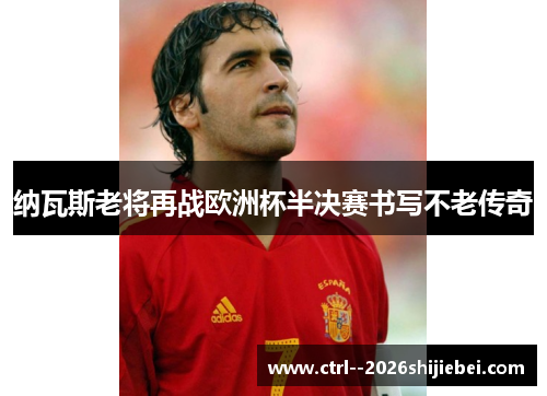 纳瓦斯老将再战欧洲杯半决赛书写不老传奇 纳瓦斯老将再战欧洲杯半决赛书写不老传奇
