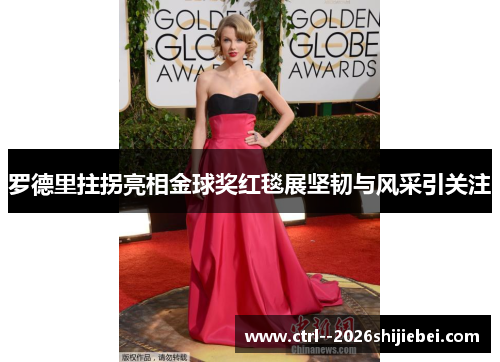 罗德里拄拐亮相金球奖红毯展坚韧与风采引关注 罗德里拄拐亮相金球奖红毯展坚韧与风采引关注