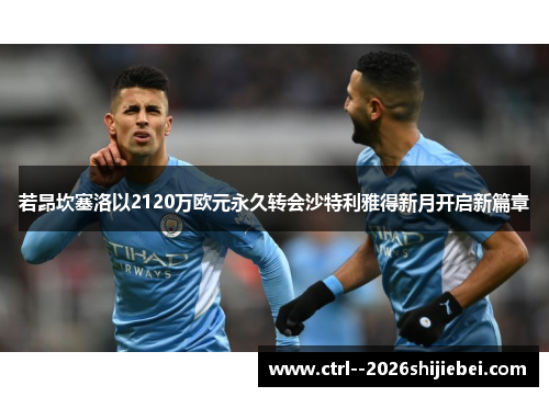 若昂坎塞洛以2120万欧元永久转会沙特利雅得新月开启新篇章 若昂坎塞洛以2120万欧元永久转会沙特利雅得新月开启新篇章