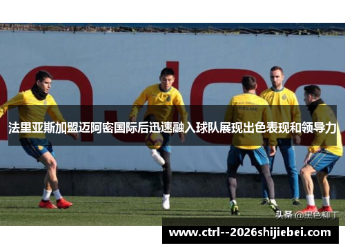法里亚斯加盟迈阿密国际后迅速融入球队展现出色表现和领导力 法里亚斯加盟迈阿密国际后迅速融入球队展现出色表现和领导力